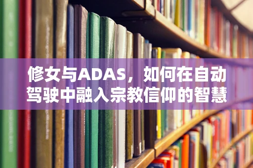 修女与ADAS，如何在自动驾驶中融入宗教信仰的智慧？