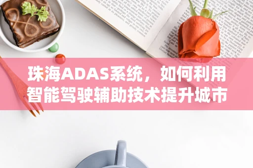 珠海ADAS系统，如何利用智能驾驶辅助技术提升城市交通效率？