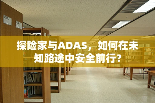 探险家与ADAS，如何在未知路途中安全前行？