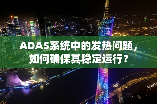 ADAS系统中的发热问题，如何确保其稳定运行？