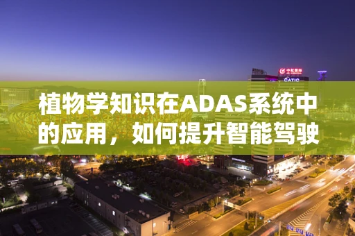 植物学知识在ADAS系统中的应用，如何提升智能驾驶的‘绿色’感知力？