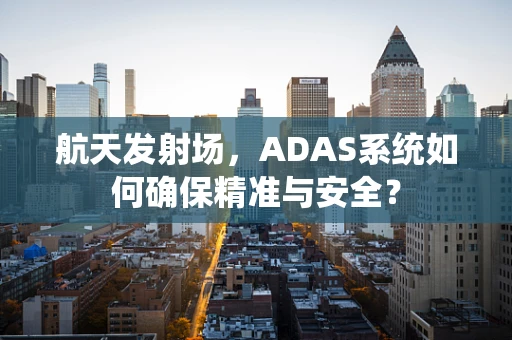 航天发射场，ADAS系统如何确保精准与安全？