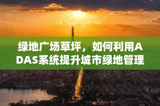 绿地广场草坪，如何利用ADAS系统提升城市绿地管理效率？
