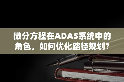 微分方程在ADAS系统中的角色，如何优化路径规划？