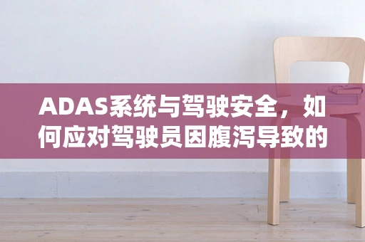 ADAS系统与驾驶安全，如何应对驾驶员因腹泻导致的注意力下降？