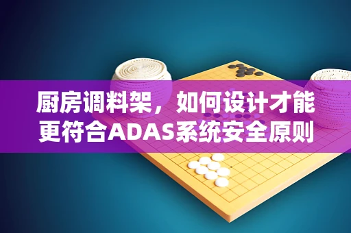 厨房调料架，如何设计才能更符合ADAS系统安全原则？