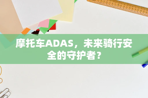 摩托车ADAS，未来骑行安全的守护者？
