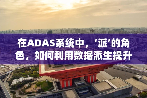 在ADAS系统中，‘派’的角色，如何利用数据派生提升智能驾驶的决策精度？