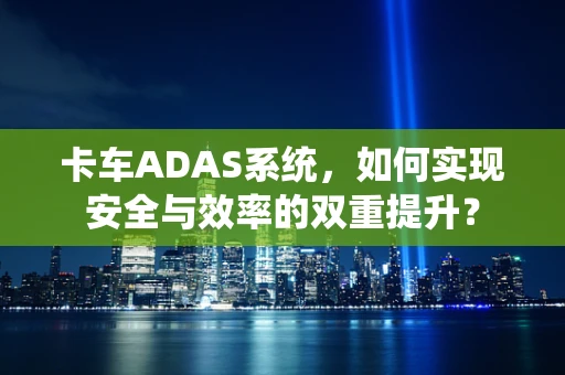 卡车ADAS系统，如何实现安全与效率的双重提升？