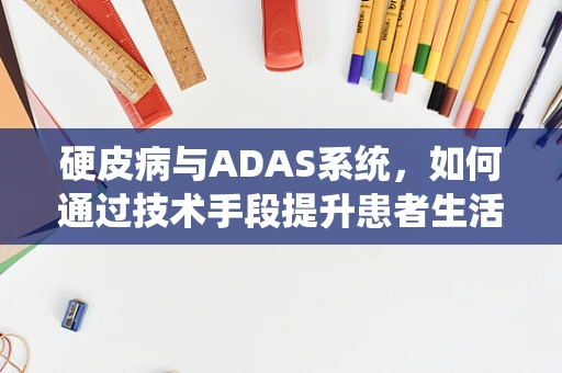 硬皮病与ADAS系统，如何通过技术手段提升患者生活质量？