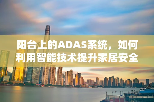 阳台上的ADAS系统，如何利用智能技术提升家居安全？