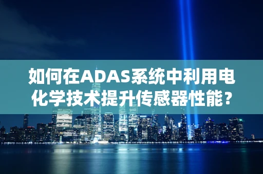 如何在ADAS系统中利用电化学技术提升传感器性能？