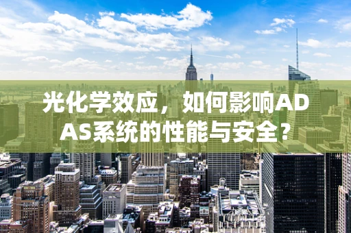 光化学效应，如何影响ADAS系统的性能与安全？