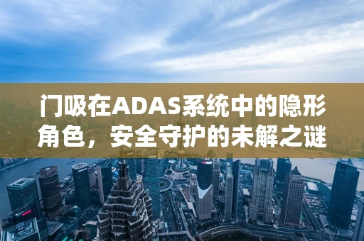 门吸在ADAS系统中的隐形角色，安全守护的未解之谜？