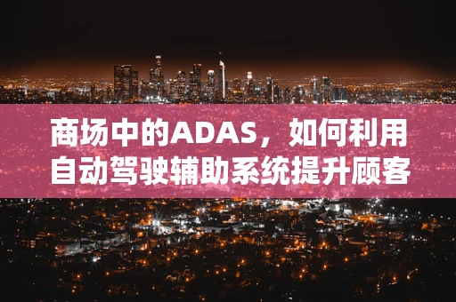 商场中的ADAS，如何利用自动驾驶辅助系统提升顾客体验？
