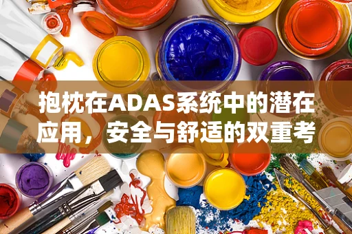抱枕在ADAS系统中的潜在应用，安全与舒适的双重考量？