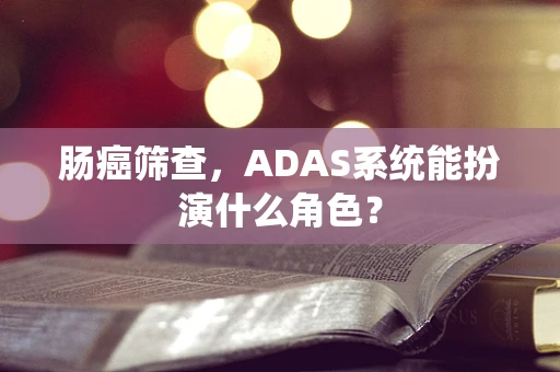 肠癌筛查，ADAS系统能扮演什么角色？