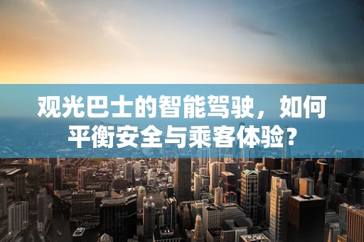 观光巴士的智能驾驶，如何平衡安全与乘客体验？