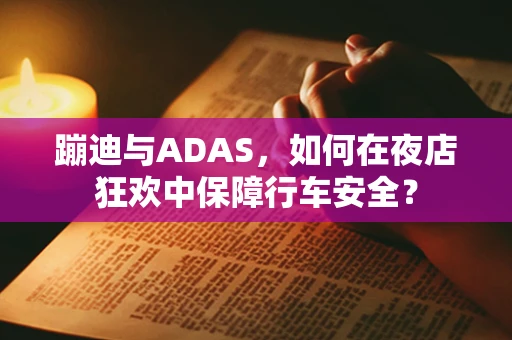 蹦迪与ADAS，如何在夜店狂欢中保障行车安全？