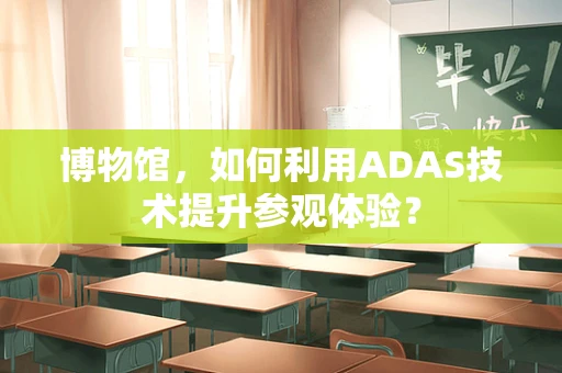 博物馆，如何利用ADAS技术提升参观体验？