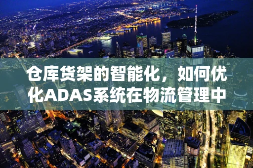 仓库货架的智能化，如何优化ADAS系统在物流管理中的应用？