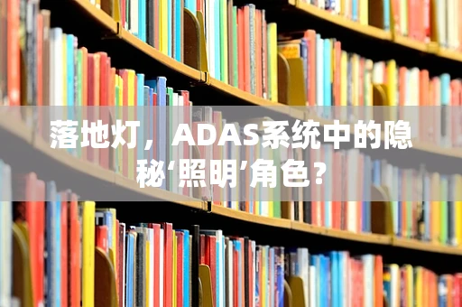 落地灯，ADAS系统中的隐秘‘照明’角色？
