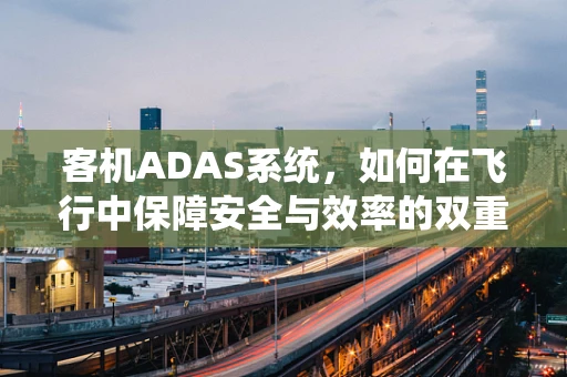 客机ADAS系统，如何在飞行中保障安全与效率的双重提升？