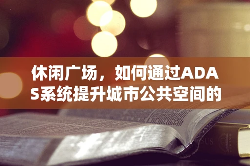 休闲广场，如何通过ADAS系统提升城市公共空间的安全与体验？