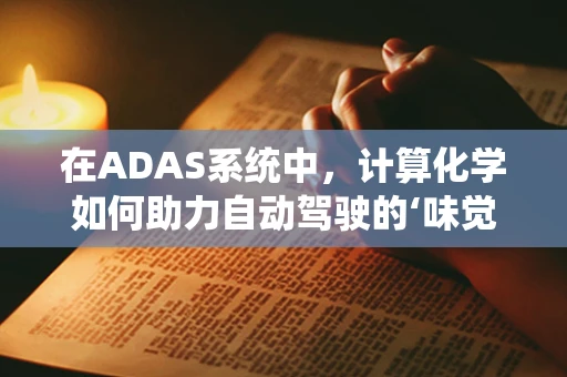 在ADAS系统中，计算化学如何助力自动驾驶的‘味觉’？