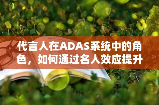 代言人在ADAS系统中的角色，如何通过名人效应提升驾驶安全意识？