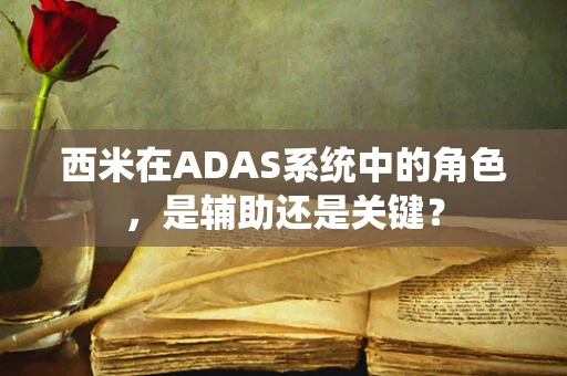 西米在ADAS系统中的角色，是辅助还是关键？
