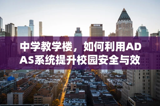 中学教学楼，如何利用ADAS系统提升校园安全与效率？