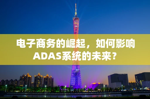 电子商务的崛起，如何影响ADAS系统的未来？