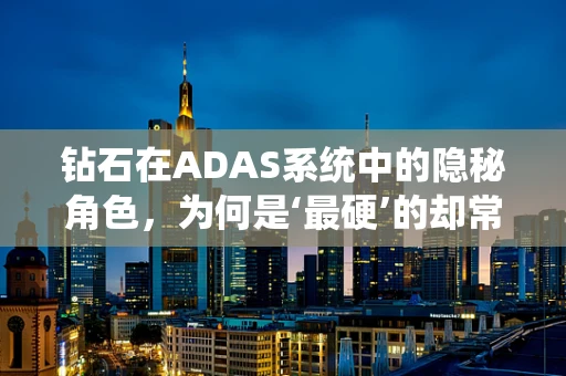 钻石在ADAS系统中的隐秘角色，为何是‘最硬’的却常被忽视？