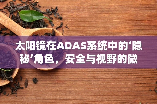 太阳镜在ADAS系统中的‘隐秘’角色，安全与视野的微妙平衡