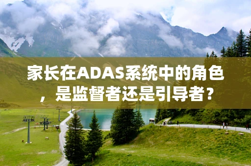 家长在ADAS系统中的角色，是监督者还是引导者？