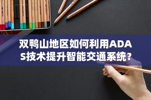 双鸭山地区如何利用ADAS技术提升智能交通系统？