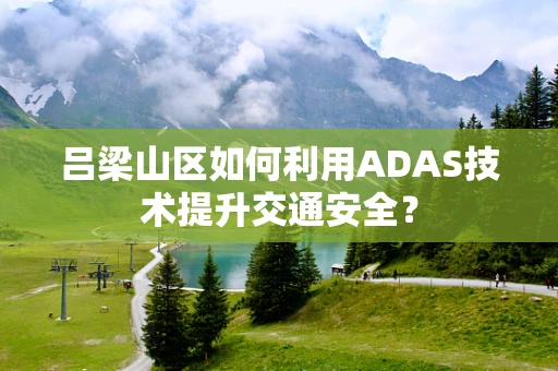 吕梁山区如何利用ADAS技术提升交通安全？