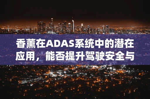 香薰在ADAS系统中的潜在应用，能否提升驾驶安全与舒适性？