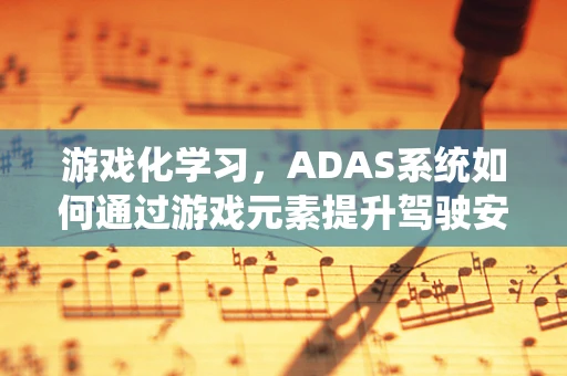 游戏化学习，ADAS系统如何通过游戏元素提升驾驶安全？