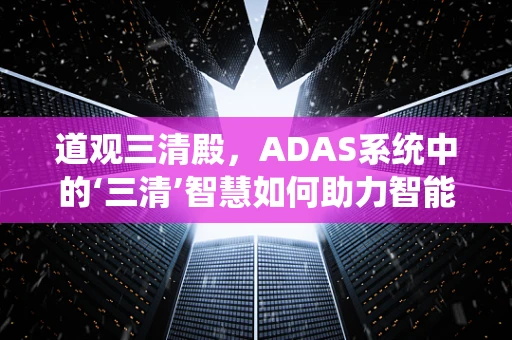 道观三清殿，ADAS系统中的‘三清’智慧如何助力智能驾驶？