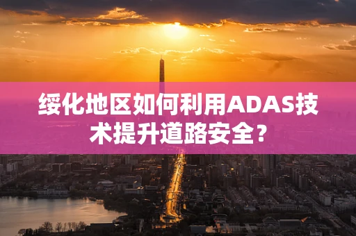 绥化地区如何利用ADAS技术提升道路安全？