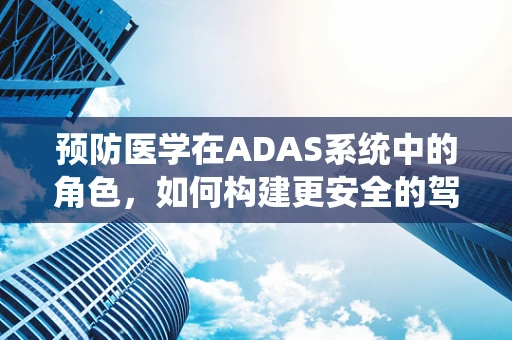 预防医学在ADAS系统中的角色，如何构建更安全的驾驶未来？