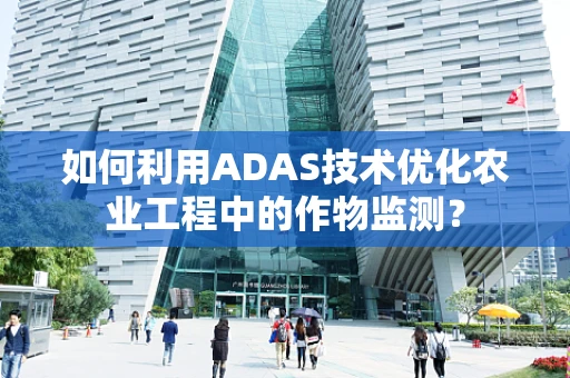 如何利用ADAS技术优化农业工程中的作物监测？