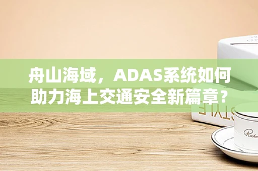舟山海域，ADAS系统如何助力海上交通安全新篇章？