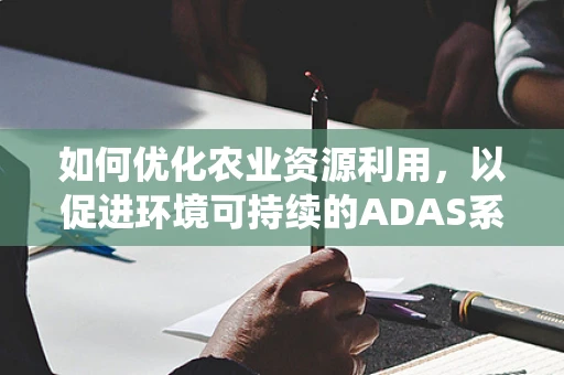 如何优化农业资源利用，以促进环境可持续的ADAS系统设计？