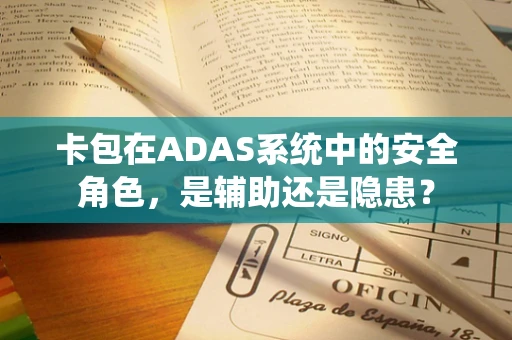 卡包在ADAS系统中的安全角色，是辅助还是隐患？