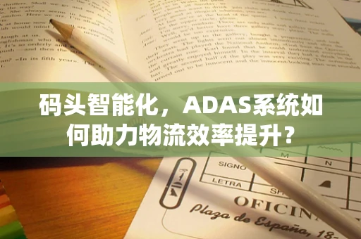 码头智能化，ADAS系统如何助力物流效率提升？