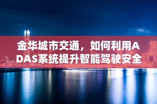 金华城市交通，如何利用ADAS系统提升智能驾驶安全？