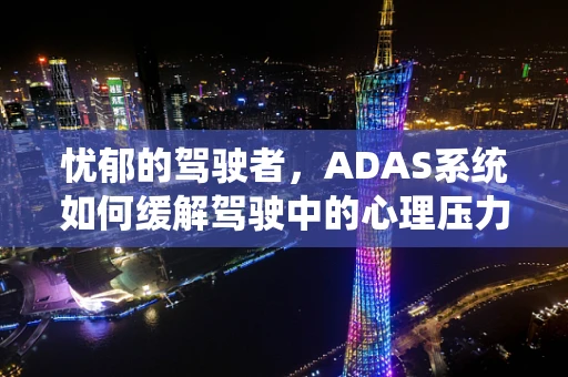 忧郁的驾驶者，ADAS系统如何缓解驾驶中的心理压力？